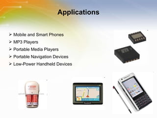 Applications Mobile and Smart Phones  MP3 Players  Portable Media Players Portable Navigation Devices Low-Power Handheld Devices 