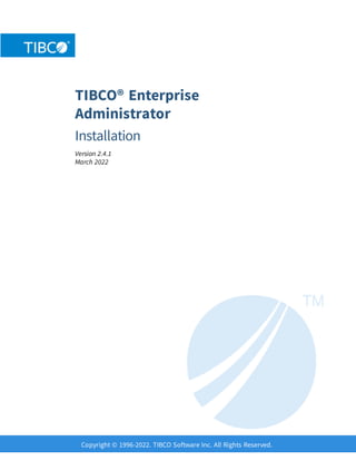TIBCO® Enterprise
Administrator
Installation
Version 2.4.1
March 2022
Copyright © 1996-2022. TIBCO Software Inc. All Rights Reserved.
 