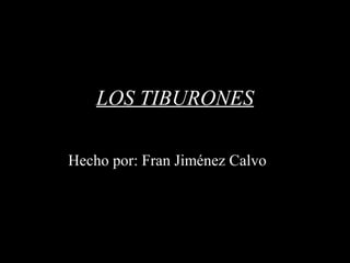 LOS TIBURONES
Hecho por: Fran Jiménez Calvo
 