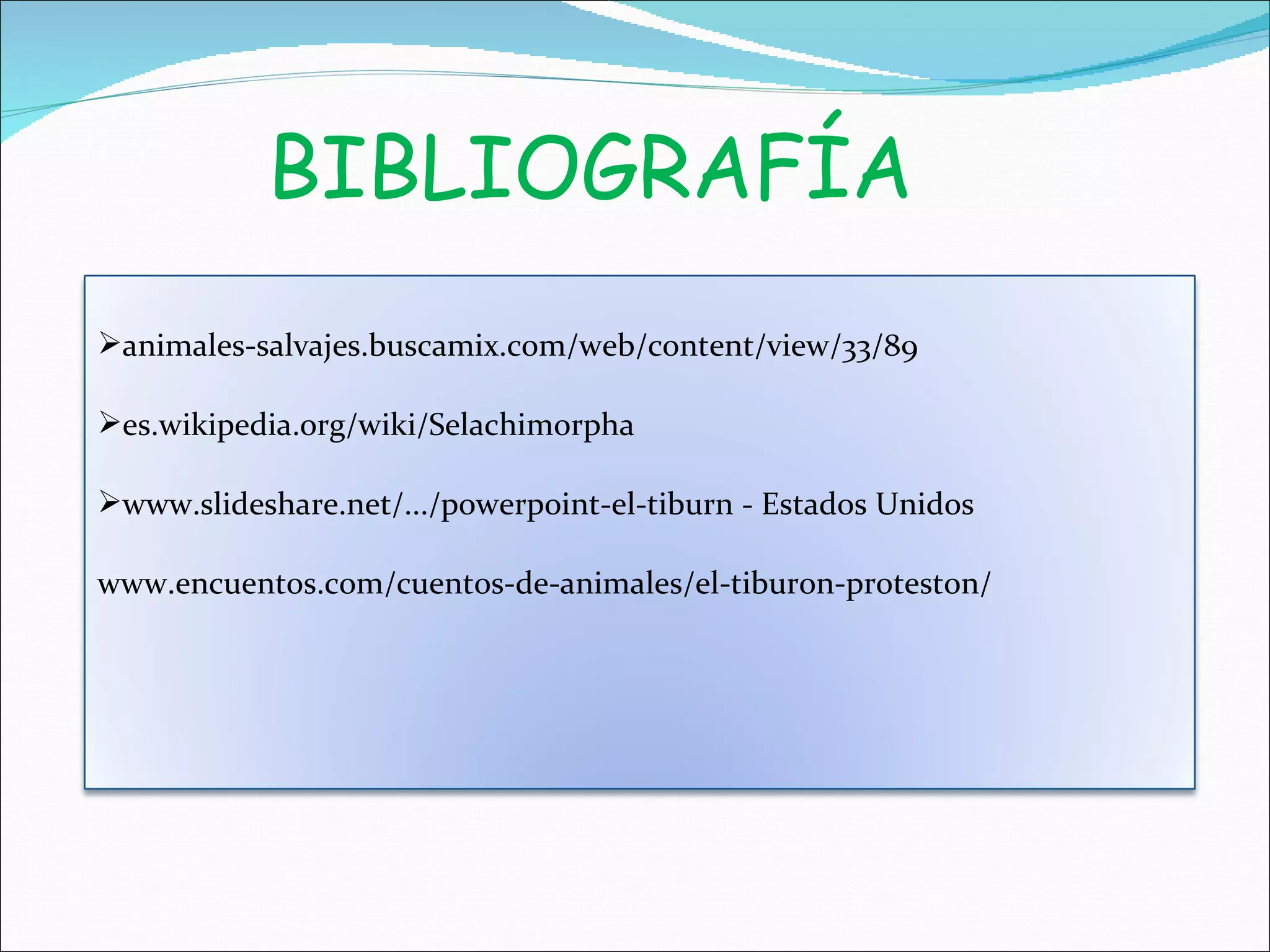 BIBLIOGRAFÍA animales-salvajes.buscamix.com/web/content/view/33/89 es.wikipedia.org/wiki/Selachimorpha www.slideshare.net/.../powerpoint-el-tiburn - Estados Unidos  www.encuentos.com/cuentos-de-animales/el-tiburon-proteston/ 