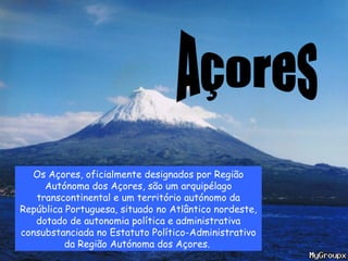 Açores Os Açores, oficialmente designados por Região Autónoma dos Açores, são um arquipélago transcontinental e um território autónomo da República Portuguesa, situado no Atlântico nordeste, dotado de autonomia política e administrativa consubstanciada no Estatuto Político-Administrativo da Região Autónoma dos Açores.   