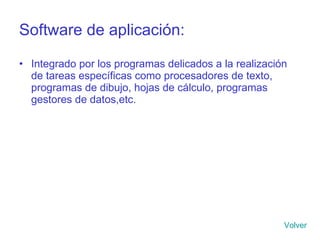 Software de aplicación: Integrado por los programas delicados a la realización de tareas específicas como procesadores de texto, programas de dibujo, hojas de cálculo, programas gestores de datos,etc. Volver 