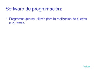 Software de programación: Programas que se utilizan para la realización de nuevos programas. Volver 