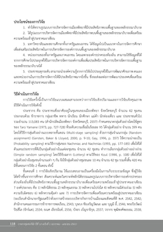 118 วารสารชุมชนวิจัย ปีที่ 12 ฉบับที่ 1 (มกราคม - เมษายน 2561)
ประโยชน์ของการวิจัย
	 1.	 ท�ำให้ทราบรูปแบบการบริหารจัดการเมืองพัทยาที่มีประสิทธิภาพบนพื้นฐานของหลักธรรมาภิบาล
	 2.	 ได้รูปแบบการบริหารจัดการเมืองพัทยาที่มีประสิทธิภาพบนพื้นฐานของหลักธรรมาภิบาลเพื่อเตรียม
ความพร้อมเข้าสู่ประชาคมอาเซียน
	 3.	 มหาวิทยาลัยและสถานศึกษาทั้งภาครัฐและเอกชน ได้ข้อมูลไปเป็นแนวทางในการจัดการศึกษา      
เพื่อส่งเสริมประสิทธิภาพในการบริหารจัดการองค์การบนพื้นฐานของหลักธรรมาภิบาล
	 4.	 หน่วยงานของทั้งภาครัฐและภาคเอกชน โดยเฉพาะองค์กรปกครองท้องถิ่น สามารถใช้ข้อมูลที่ได้
จากการศึกษาไปประยุกต์ใช้ในการบริหารจัดการองค์การเพื่อเพิ่มประสิทธิภาพในการบริหารจัดการบนพื้นฐาน
ของหลักธรรมาภิบาลได้
	 5.	 ประชาชนทุกระดับสามารถน�ำองค์ความรู้จากการวิจัยไปประยุกต์ใช้ในการพัฒนาศักยภาพ ตนเอง
และหน่วยงานในการบริหารจัดการให้มีประสิทธิภาพมากยิ่งขึ้น ซึ่งจะส่งผลต่อการพัฒนาประเทศเพื่อเตรียม
ความพร้อมเข้าสู่ประชาคมอาเซียน
วิธีด�ำเนินการวิจัย
	 การวิจัยครั้งนี้เป็นการวิจัยแบบผสมผสานระหว่างการวิจัยเชิงปริมาณและการวิจัยเชิงคุณภาพ                      
มีวิธีด�ำเนินการวิจัยดังนี้  
	 ประชากร คือ ประชาชนซึ่งอาศัยอยู่ในชุมชนของเมืองพัทยา จังหวัดชลบุรี จ�ำนวน 42 ชุมชน            
ประกอบด้วย ข้าราชการ กลุ่มอาชีพ ทหาร นักเรียน นักศึกษา แม่ค้า นักท่องเที่ยว และ ประชาชนทั่วไป             
รวมจ�ำนวน 113,083 คน (ส�ำนักปลัดเมืองพัทยา จังหวัดชลบุรี, 2557) ก�ำหนดขนาดกลุ่มตัวอย่างโดยใช้สูตร
ของ Taro Yamane (1973, pp. 727-728) ที่ระดับความเชื่อมั่นร้อยละ 95 ได้กลุ่มตัวอย่าง จ�ำนวน 399 คน
โดยใช้วิธีการสุ่มตัวอย่างแบบหลายขั้นตอน (Multi-stage sampling) ด้วยการสุ่มจ�ำแนกกลุ่ม (Random  
assignment) (Gersten, Baker & Lloyed, 2000, p. 9-10; Gay, 1996, p. 357) ใช้ความน่าจะเป็น            
(Probability sampling) ตามวิธีการสุ่มของ Nachmias and Nachmias (1993, pp. 177-185) เพื่อให้ได้
ตัวแทนประชากรที่ดีเป็นกลุ่มตัวอย่างในแต่ละชุมชน จ�ำนวน 42 ชุมชน ท�ำการเลือกกลุ่มตัวอย่างอย่างง่าย
(Simple random sampling) โดยวิธีจับฉลาก (Lottery) ตามวิธีของ Koul (1984, p. 108) เพื่อให้ได้              
กลุ่มตัวอย่างในชุมชนจ�ำนวนเท่า ๆ กัน จึงใช้กลุ่มตัวอย่างชุมชนละ 10 คน จ�ำนวน 42 ชุม รวมทั้งสิ้น 420 คน            
มีขั้นตอนการวิจัย 2 ขั้นตอน ดังนี้
	 ขั้นตอนที่ 1 การวิจัยเชิงปริมาณ ใช้แบบสอบถามเป็นเครื่องมือในการเก็บรวบรวมข้อมูล ซึ่งผู้วิจัย            
ได้สร้างขึ้นจากการศึกษา สังเคราะห์และวิเคราะห์หลักนิติธรรมและรูปแบบการบริหารจัดการองค์กรปกครอง
ส่วนท้องถิ่นที่มีประสิทธิภาพบนพื้นฐานหลักธรรมาภิบาลเพื่อเตรียมความพร้อมเข้าสู่ประชาคมอาเซียน                   
7 องค์ประกอบ คือ 1) หลักนิติธรรม 2) หลักคุณธรรม 3) หลักความโปร่งใส 4) หลักความมีส่วนร่วม 5) หลัก
ความรับผิดชอบ 6) หลักความคุ้มค่า และ 7) การบริหารจัดการเพื่อเตรียมความพร้อมสู่ประชาคมอาเซียน
(ระเบียบส�ำนักนายกรัฐมนตรีว่าด้วยการสร้างระบบบริหารกิจการบ้านเมืองและสังคมที่ดี พ.ศ. 2542, 2542;
ส�ำนักงานคณะกรรมการข้าราชการพลเรือน, 2543; บุษบง ชัยเจริญวัฒนะ และ บุญมี ลี้, 2546; พระปิยวัฒน์
ปิยสีโล (จักร์แต), 2554; ธเนศ เธียรนันท์, 2556; บังอร เบ็ญจาธิกุล, 2557; วรากร พุฒิพงศ์พะยอม, 2558;
 