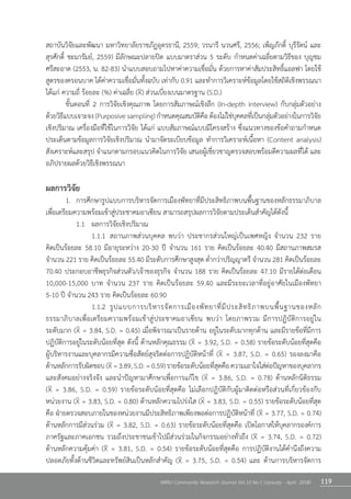119NRRU Community Research Journal Vol.12 No.1 (January - April 2018)
สถาบันวิจัยและพัฒนา มหาวิทยาลัยราชภัฏอุดรธานี, 2559; วรนารี นวนศรี, 2556; เพ็ญภักดิ์ บุรีรัตน์ และ
สุรศักดิ์ ชะมารัมย์, 2559) มีลักษณะปลายปิด แบบมาตราส่วน 5 ระดับ ก�ำหนดค่าเฉลี่ยตามวิธีของ บุญชม       
ศรีสะอาด (2553, น. 82-83) น�ำแบบสอบถามไปหาค่าความเชื่อมั่น ด้วยการหาค่าสัมประสิทธิ์แอลฟา โดยใช้
สูตรของครอนบาค ได้ค่าความเชื่อมั่นทั้งฉบับ เท่ากับ 0.91 และท�ำการวิเคราะห์ข้อมูลโดยใช้สถิติเชิงพรรณนา
ได้แก่ ความถี่ ร้อยละ (%) ค่าเฉลี่ย (X) ส่วนเบี่ยงเบนมาตรฐาน (S.D.)
	 ขั้นตอนที่ 2 การวิจัยเชิงคุณภาพ โดยการสัมภาษณ์เชิงลึก (In-depth interview) กับกลุ่มตัวอย่าง      
ด้วยวิธีแบบเจาะจง(Purposivesampling)ก�ำหนดคุณสมบัติคือต้องไม่ใช่บุคคลที่เป็นกลุ่มตัวอย่างในการวิจัย
เชิงปริมาณ เครื่องมือที่ใช้ในการวิจัย ได้แก่ แบบสัมภาษณ์แบบมีโครงสร้าง ซึ่งแนวทางของข้อค�ำถามก�ำหนด
ประเด็นตามข้อมูลการวิจัยเชิงปริมาณ น�ำมาจัดระเบียบข้อมูล ท�ำการวิเคราะห์เนื้อหา (Content analysis)
สังเคราะห์และสรุป จ�ำแนกตามกรอบแนวคิดในการวิจัย เสนอผู้เชี่ยวชาญตรวจสอบพร้อมตีความผลที่ได้ และ
อภิปรายผลด้วยวิธีเชิงพรรณนา     
ผลการวิจัย
	 1.	 การศึกษารูปแบบการบริหารจัดการเมืองพัทยาที่มีประสิทธิภาพบนพื้นฐานของหลักธรรมาภิบาล
เพื่อเตรียมความพร้อมเข้าสู่ประชาคมอาเซียน สามารถสรุปผลการวิจัยตามประเด็นส�ำคัญได้ดังนี้  
	 	 1.1	 ผลการวิจัยเชิงปริมาณ
	 	 	 1.1.1	 สถานภาพส่วนบุคคล พบว่า ประชากรส่วนใหญ่เป็นเพศหญิง จ�ำนวน 232 ราย             
คิดเป็นร้อยละ 58.10 มีอายุระหว่าง 20-30 ปี จ�ำนวน 161 ราย คิดเป็นร้อยละ 40.40 มีสถานภาพสมรส  
จ�ำนวน 221 ราย คิดเป็นร้อยละ 55.40 มีระดับการศึกษาสูงสุด ต�่ำกว่าปริญญาตรี จ�ำนวน 281 คิดเป็นร้อยละ
70.40 ประกอบอาชีพธุรกิจส่วนตัว/เจ้าของธุรกิจ จ�ำนวน 188 ราย คิดเป็นร้อยละ 47.10 มีรายได้ต่อเดือน
10,000-15,000 บาท จ�ำนวน 237 ราย คิดเป็นร้อยละ 59.40 และมีระยะเวลาที่อยู่อาศัยในเมืองพัทยา             
5-10 ปี จ�ำนวน 243 ราย คิดเป็นร้อยละ 60.90
	 	 	 1.1.2	 รูปแบบการบริหารจัดการเมืองพัทยาที่มีประสิทธิภาพบนพื้นฐานของหลัก                        
ธรรมาภิบาลเพื่อเตรียมความพร้อมเข้าสู่ประชาคมอาเซียน พบว่า โดยภาพรวม มีการปฏิบัติการอยู่ใน               
ระดับมาก (X = 3.84, S.D. = 0.45) เมื่อพิจารณาเป็นรายด้าน อยู่ในระดับมากทุกด้าน และมีรายข้อที่มีการ
ปฏิบัติการอยู่ในระดับน้อยที่สุด ดังนี้ ด้านหลักคุณธรรม (X = 3.92, S.D. = 0.58) รายข้อระดับน้อยที่สุดคือ       
ผู้บริหารงานและบุคลากรมีความซื่อสัตย์สุจริตต่อการปฏิบัติหน้าที่ (X = 3.87, S.D. = 0.65) รองลงมาคือ        
ด้านหลักการรับผิดชอบ(X=3.89,S.D.=0.59)รายข้อระดับน้อยที่สุดคือความเอาใจใส่ต่อปัญหาของบุคลากร
และสังคมอย่างจริงจัง และน�ำปัญหามาศึกษาเพื่อการแก้ไข (X = 3.86, S.D. = 0.78) ด้านหลักนิติธรรม                 
(X = 3.86, S.D. = 0.59) รายข้อระดับน้อยที่สุดคือ ไม่เลือกปฏิบัติกับผู้มาติดต่อหรือส่วนที่เกี่ยวข้องกับ            
หน่วยงาน (X = 3.83, S.D. = 0.80) ด้านหลักความโปร่งใส (X = 3.83, S.D. = 0.55) รายข้อระดับน้อยที่สุด
คือ ฝ่ายตรวจสอบภายในของหน่วยงานมีประสิทธิภาพเพียงพอต่อการปฏิบัติหน้าที่ (X = 3.77, S.D. = 0.74)
ด้านหลักการมีส่วนร่วม (X = 3.82, S.D. = 0.63) รายข้อระดับน้อยที่สุดคือ เปิดโอกาสให้บุคลากรองค์การ      
ภาครัฐและภาคเอกชน รวมถึงประชาชนเข้าไปมีส่วนร่วมในกิจกรรมอย่างทั่วถึง (X = 3.74, S.D. = 0.72)         
ด้านหลักความคุ้มค่า (X = 3.81, S.D. = 0.54) รายข้อระดับน้อยที่สุดคือ การปฏิบัติงานได้ค�ำนึงถึงความ            
ปลอดภัยทั้งด้านชีวิตและทรัพย์สินเป็นหลักส�ำคัญ (X = 3.75, S.D. = 0.54) และ ด้านการบริหารจัดการ            
 