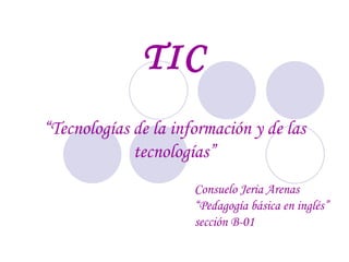 TIC “Tecnologías de la información   y de las tecnologías” Consuelo Jeria Arenas “Pedagogía básica en inglés” sección B-01 