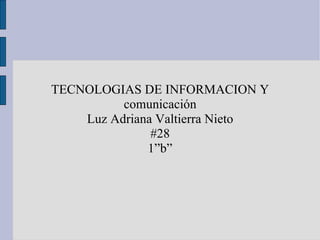 TECNOLOGIAS DE INFORMACION Y comunicación Luz Adriana Valtierra Nieto #28 1”b” 