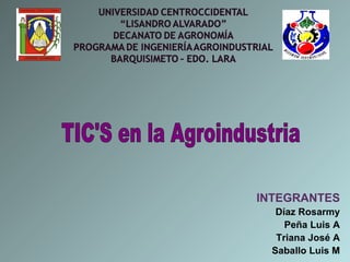 INTEGRANTES Díaz Rosarmy Peña Luis A Triana José A Saballo Luis M TIC'S en la Agroindustria 