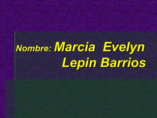 Nombre: Marcia Evelyn Lepin Barrios
