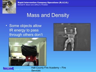Copyright © 2006 Thomson Delmar Learning
Rapid Intervention Company Operations (R.I.C.O.)
Michael R. Mason and Jeffrey S. Pindelski
Hall County Fire Academy – Fire
Services
Mass and Density
• Some objects allow
IR energy to pass
through others don’t
 