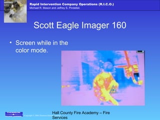 Copyright © 2006 Thomson Delmar Learning
Rapid Intervention Company Operations (R.I.C.O.)
Michael R. Mason and Jeffrey S. Pindelski
Hall County Fire Academy – Fire
Services
Scott Eagle Imager 160
• Screen while in the
color mode.
 