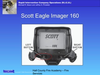 Copyright © 2006 Thomson Delmar Learning
Rapid Intervention Company Operations (R.I.C.O.)
Michael R. Mason and Jeffrey S. Pindelski
Hall County Fire Academy – Fire
Services
Scott Eagle Imager 160
 