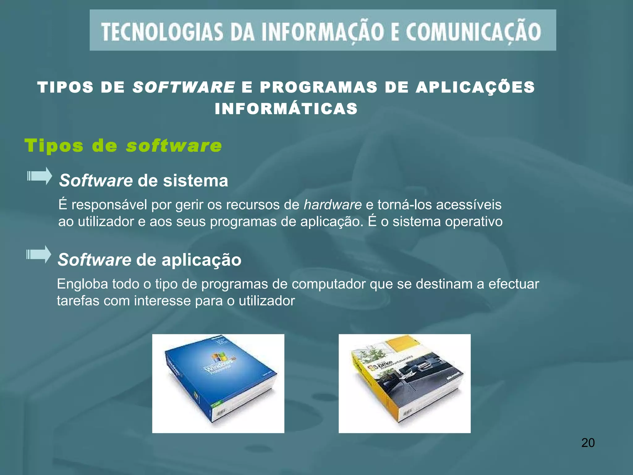 TIPOS DE  SOFTWARE  E PROGRAMAS DE APLICAÇÕES INFORMÁTICAS Tipos de  software Software  de aplicação Engloba todo o tipo de programas de computador que se destinam a efectuar  tarefas com interesse para o utilizador  Software  de sistema É responsável por gerir os recursos de  hardware  e torná-los acessíveis  ao utilizador e aos seus programas de aplicação. É o sistema operativo 