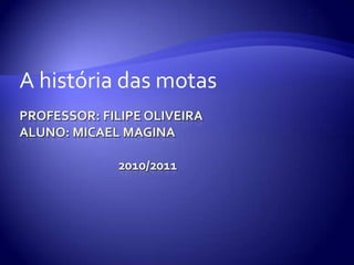 Professor: Filipe OliveiraALUNO: MICAEL MAGINA                                  2010/2011 A história das motas 