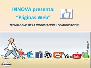 INNOVA presenta: “ Páginas Web” TECNOLOGIAS DE LA INFORMACIÓN Y COMUNICACIÓN 