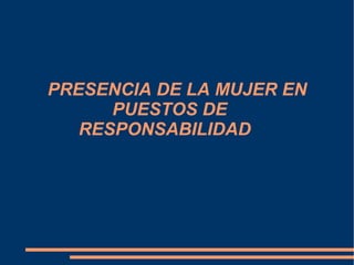 PRESENCIA DE LA MUJER EN PUESTOS DE  RESPONSABILIDAD  