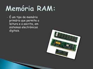 É um tipo de memória primária que permite a leitura e a escrita, em sistemas electrónicos digitais.Memória RAM: