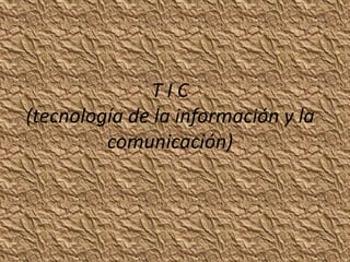 T I C(tecnología de la información y la comunicación) 