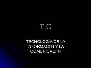 TIC TECNOLOGÍA DE LA INFORMACIÓN Y LA COMUNICACIÓN 