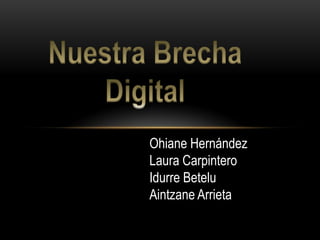 Nuestra Brecha Digital Ohiane Hernández Laura Carpintero IdurreBetelu Aintzane Arrieta 
