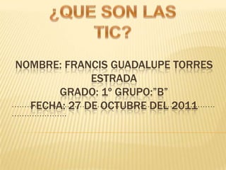 NOMBRE: FRANCIS GUADALUPE TORRES
             ESTRADA
       GRADO: 1º GRUPO:”B”
  FECHA: 27 DE OCTUBRE DEL 2011
………………………………………………………………………
………………….
 