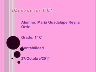 Alumno: María Guadalupe Reyna
Ortiz

Grado: 1° C

Contabilidad

27/Octubre/2011
 