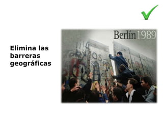 Elimina las
barreras
geográficas
 