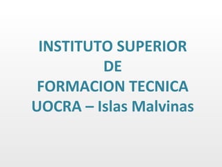 INSTITUTO SUPERIOR
         DE
 FORMACION TECNICA
UOCRA – Islas Malvinas
 