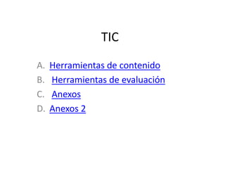 TIC
A.   Herramientas de contenido
B.   Herramientas de evaluación
C.   Anexos
D.   Anexos 2
 