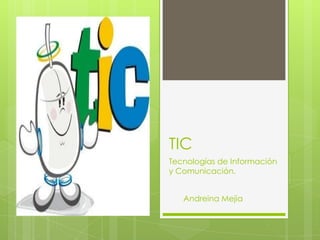TIC
Tecnologías de Información
y Comunicación.


   Andreina Mejia
 