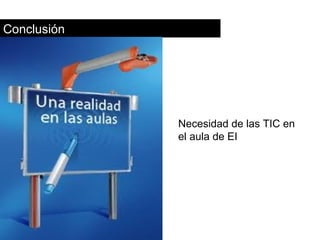 Conclusión




             Necesidad de las TIC en
             el aula de EI
 