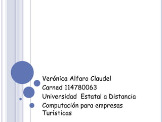 Verónica Alfaro Claudel
Carned 114780063
Universidad Estatal a Distancia
Computación para empresas
Turísticas
 