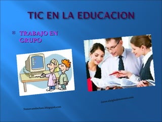    TRABAJO EN
    GRUPO




                                                          rr   eon.com
                                                                       .
                                                  glodeto
                                     fo   ros.elsi

                      blogspot.com
     3innovandoclase.
 