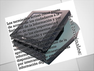 o
                                   o pu nt
                             com s a la
                     a ctúan adano por
                ales s ciud ión y




                                            Los t
                                            Los te
         rmin de lo
  s t e so                  mac ncia y
Lo         e
     acc d de la imp   Infor orta         más
 de          a                     s que n:
    cied de suma lemento ciona




                                                  ermi
 So on
     os             los e o y evolu e




                                                   rmin
  es          o de onad
       n un luci                i ón d
   so          o          paric iten          a
    h an ev tinúa la a perm ción de l




                                                       nales
       s con ales que igitaliza te




                                                        ales:
     e
      t er min har la d crecien tructuras
                 c
           rove ción y la e infraes
       ap ma
             or          ad d e esta




                                                             :
        i nf     n ibilid bio d
          d ispo tercam        ital.
                             g
          p  or in ación di
                  m
           infor
 