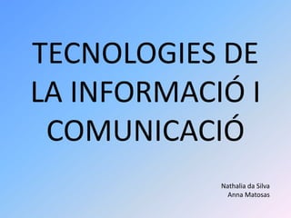 TECNOLOGIES DE
LA INFORMACIÓ I
 COMUNICACIÓ
            Nathalia da Silva
              Anna Matosas
 