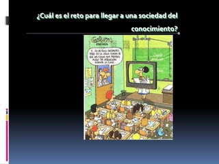 ¿Cuál es el reto para llegar a una sociedad del
                               conocimiento?
 