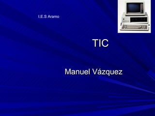 I.E.S Aramo




                    TIC

              Manuel Vázquez
 