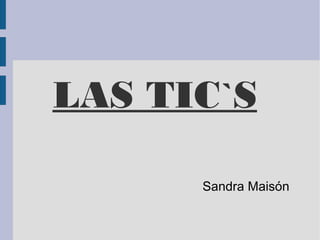LAS TIC`S

      Sandra Maisón
 