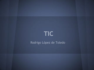 TIC
Rodrigo López de Toledo
 