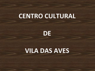 CENTRO CULTURAL  DE  VILA DAS AVES 