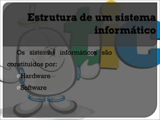 Os sistemas informáticos são constituídos por: Hardware Software 