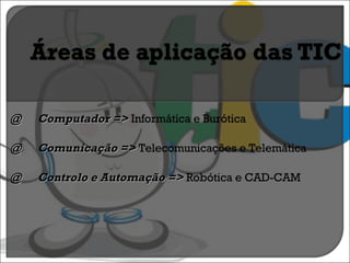 @ Computador =>  Informática e Burótica @ Comunicação =>  Telecomunicações e Telemática @ Controlo e Automação =>  Robótica e CAD-CAM 