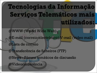 WWW (World Wide Web) E-mail (correio electrónico) V-mail (video mail) Lista de correio Transferência de ficheiros (FTP) News - Fóruns temáticos de discussão Videoconferência 