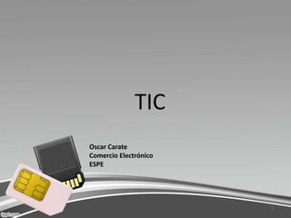 TIC
Oscar Carate
Comercio Electrónico
ESPE




                       1
 