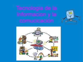 Tecnologia de la
Informacion y la
 comucicación
 