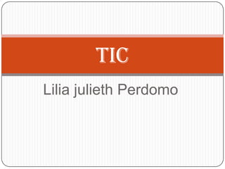 Lilia julieth Perdomo
tic
 