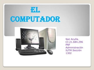 El
Computador
Naii Acuña.
CI:21.684.296
PNF
Administración
IUTM Sección
1302
 
