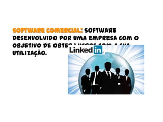 Software comercial: Software
desenvolvido por uma empresa com o
objetivo de obter lucros com a sua
utilização.
 