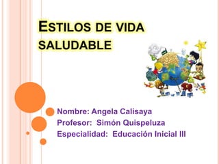 ESTILOS DE VIDA
SALUDABLE
Nombre: Angela Calisaya
Profesor: Simón Quispeluza
Especialidad: Educación Inicial lll
 