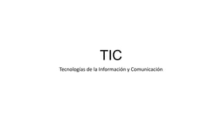 TIC
Tecnologías de la Información y Comunicación
 